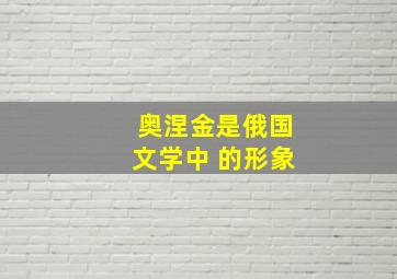 奥涅金是俄国文学中 的形象